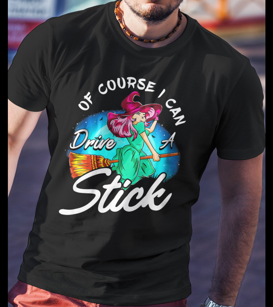 Of Course I Can Drive A Stick Cute Witch Broomstick Magic T-Shirt
