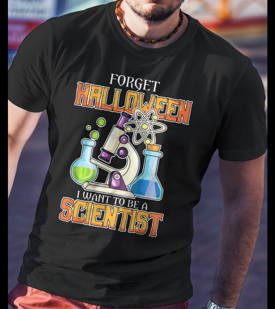Forget Halloween I Want To Be A Scientist T-Shirt