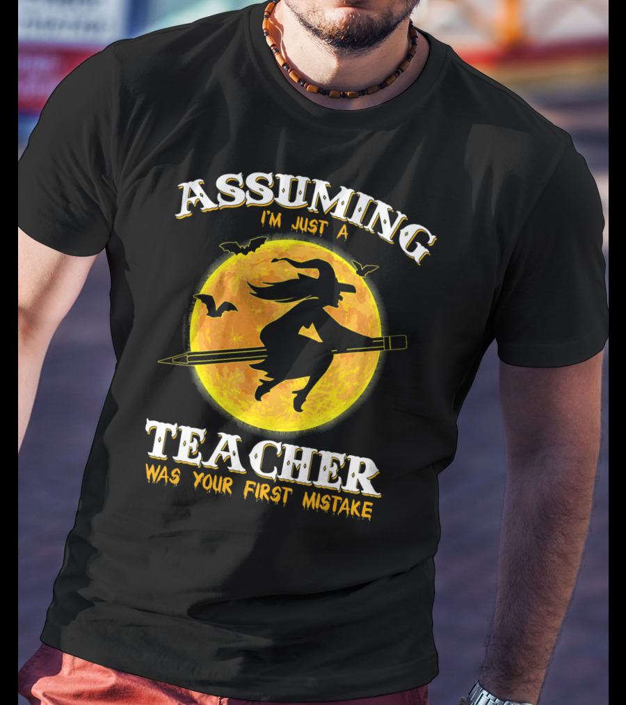 Assuming I'm Just A Teacher Was Your First Mistake Witch Flying On Pencil Moon Halloween Bat T-Shirt