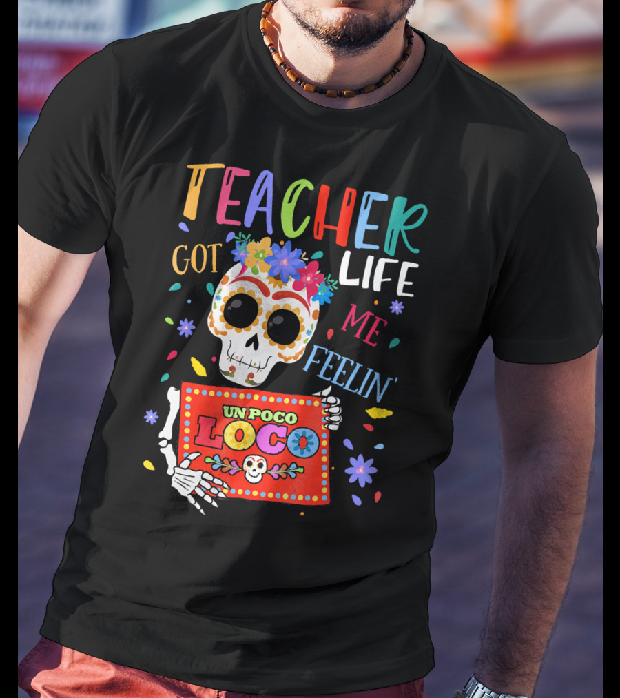 Teacher Life Got Me Feelin' Un Poco Loco Skeleton With Colorful Flowers And Skull T-Shirt
