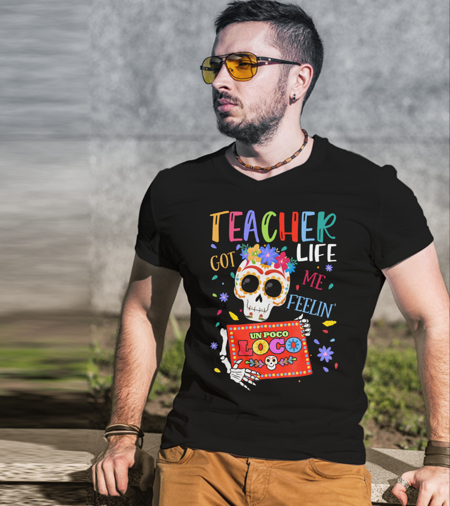 Teacher Life Got Me Feelin' Un Poco Loco Skeleton With Colorful Flowers And Skull T-Shirt
