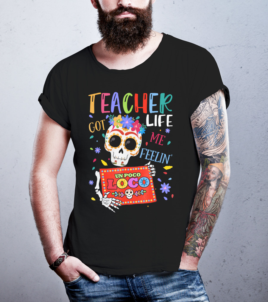 Teacher Life Got Me Feelin' Un Poco Loco Skeleton With Colorful Flowers And Skull T-Shirt