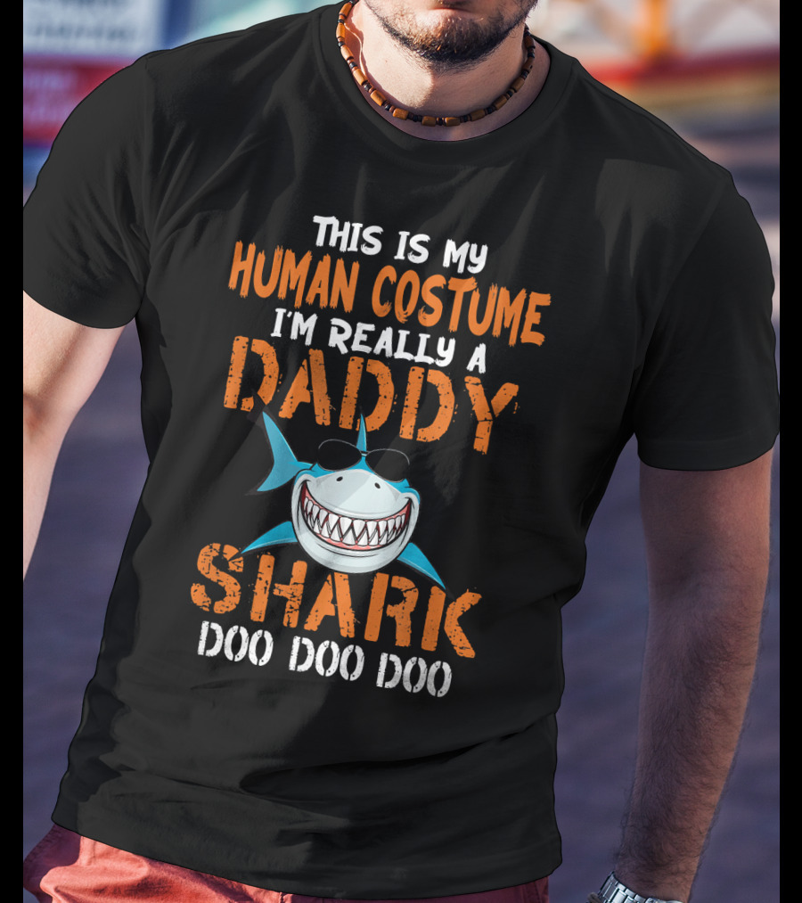 This Is My Human Costume I'm Really A Daddy Shark Doo Doo Doo T-Shirt
