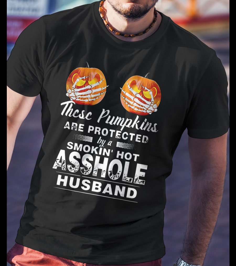 These Pumpkins Are Protected By A Smokin' Hot Asshole Husband T-Shirt
