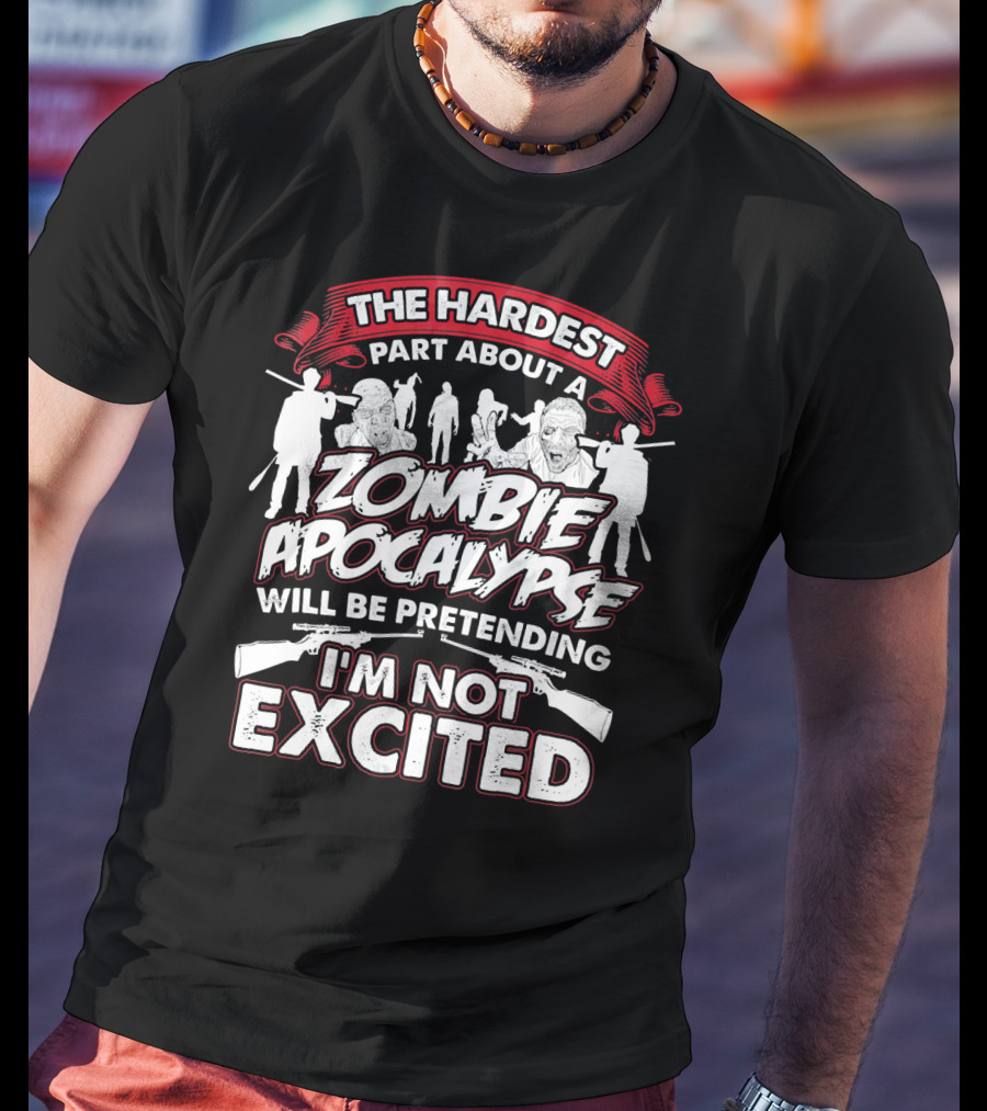 The Hardest Part About A Zombie Apocalypse Will Be Pretending I'm Not Excited T-Shirt