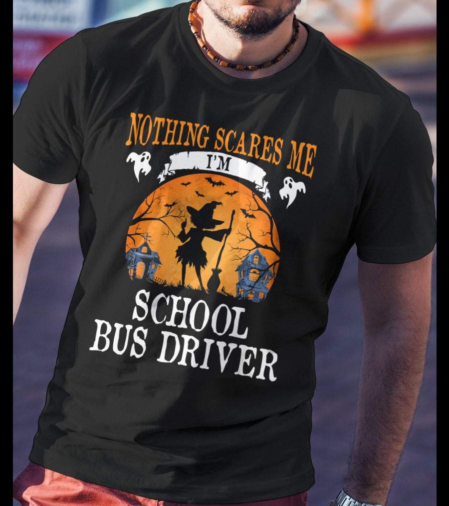 Nothing Scares Me I’m School Bus Driver Halloween Witch And Haunted Houses T-Shirt
