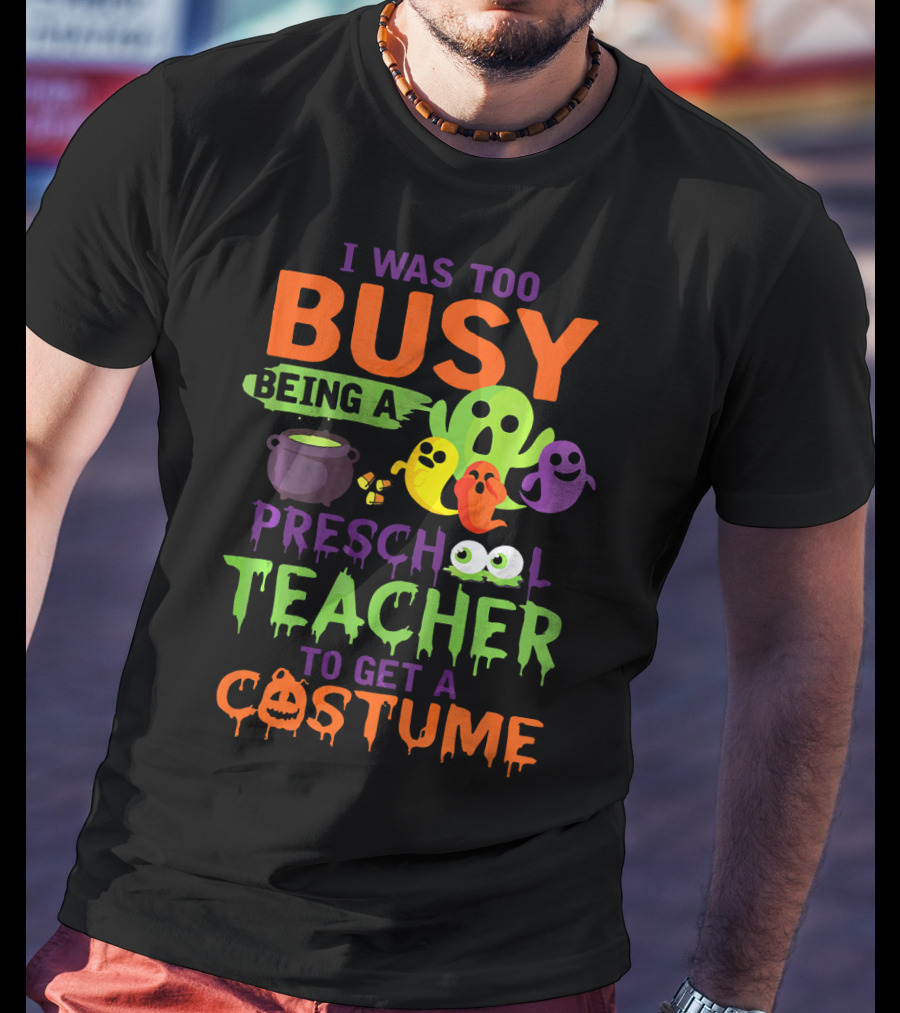 I Was Too Busy Being A Preschool Teacher To Get A Costume Ghosts Cauldron Pumpkins T-Shirt
