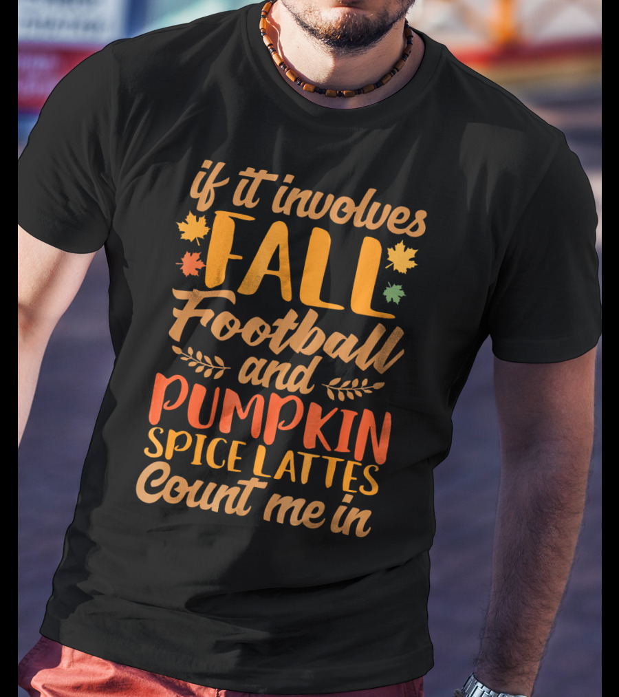 If It Involves Fall Football And Pumpkin Spice Lattes Count Me In T-Shirt