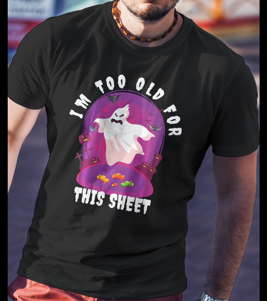 I'm Too Old For This Sheet Ghost Halloween Candy Pumpkins And Bats T-Shirt