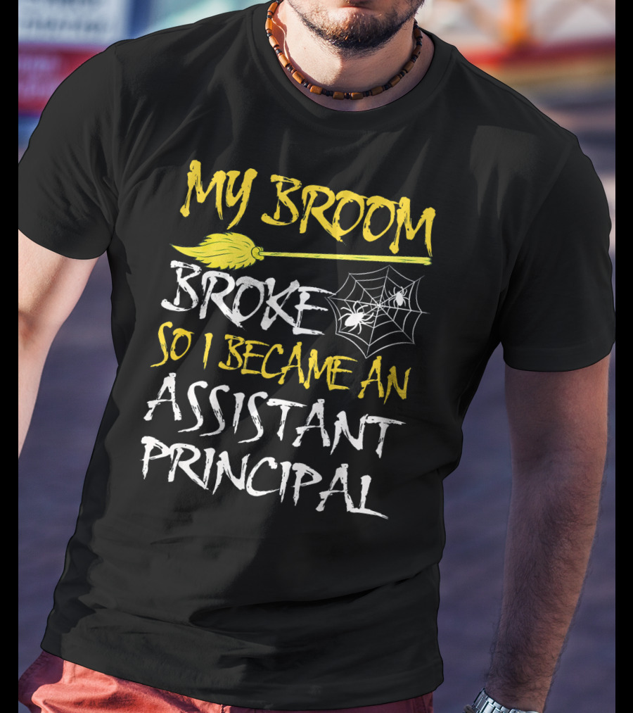 My Broom Broke So I Became An Assistant Principal T-Shirt