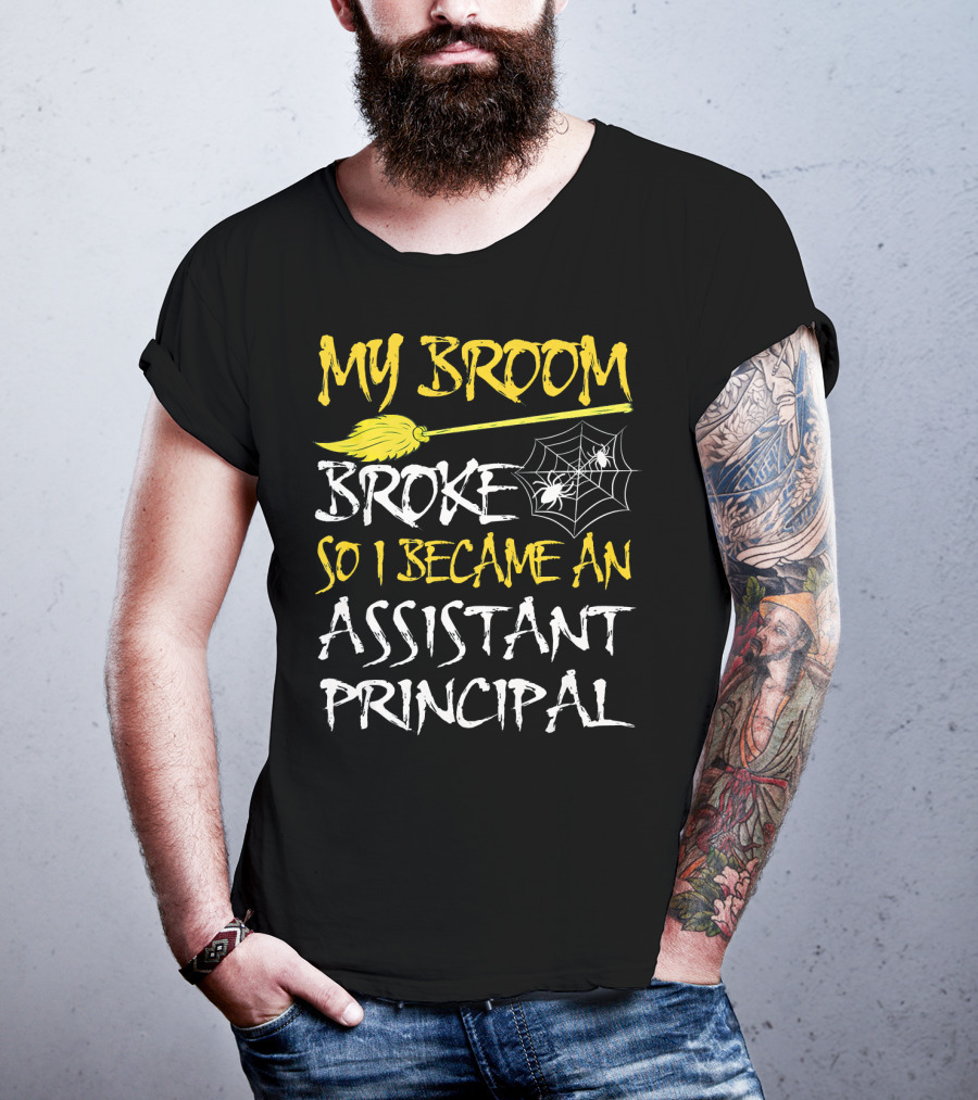 My Broom Broke So I Became An Assistant Principal T-Shirt