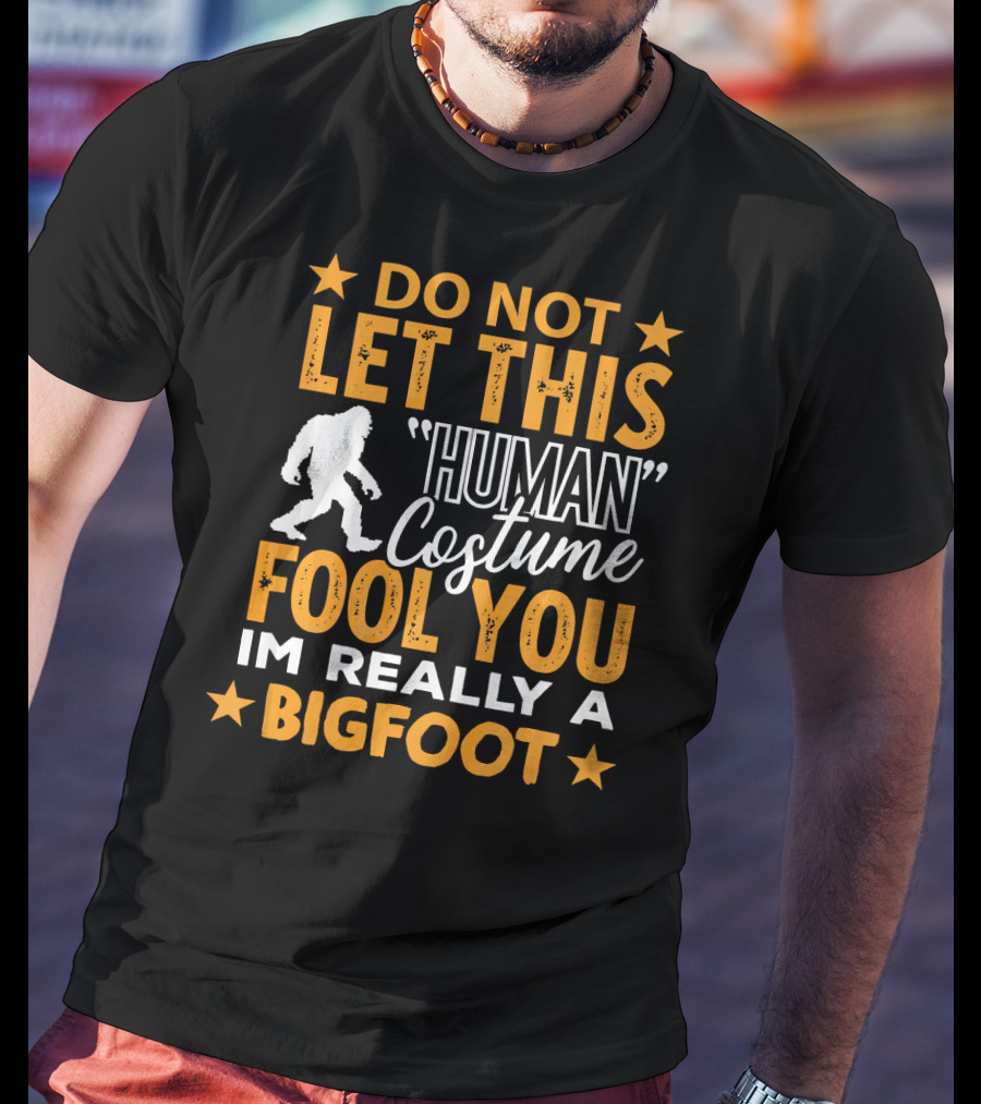 Do Not Let This Human Costume Fool You I'm Really A Bigfoot T-Shirt