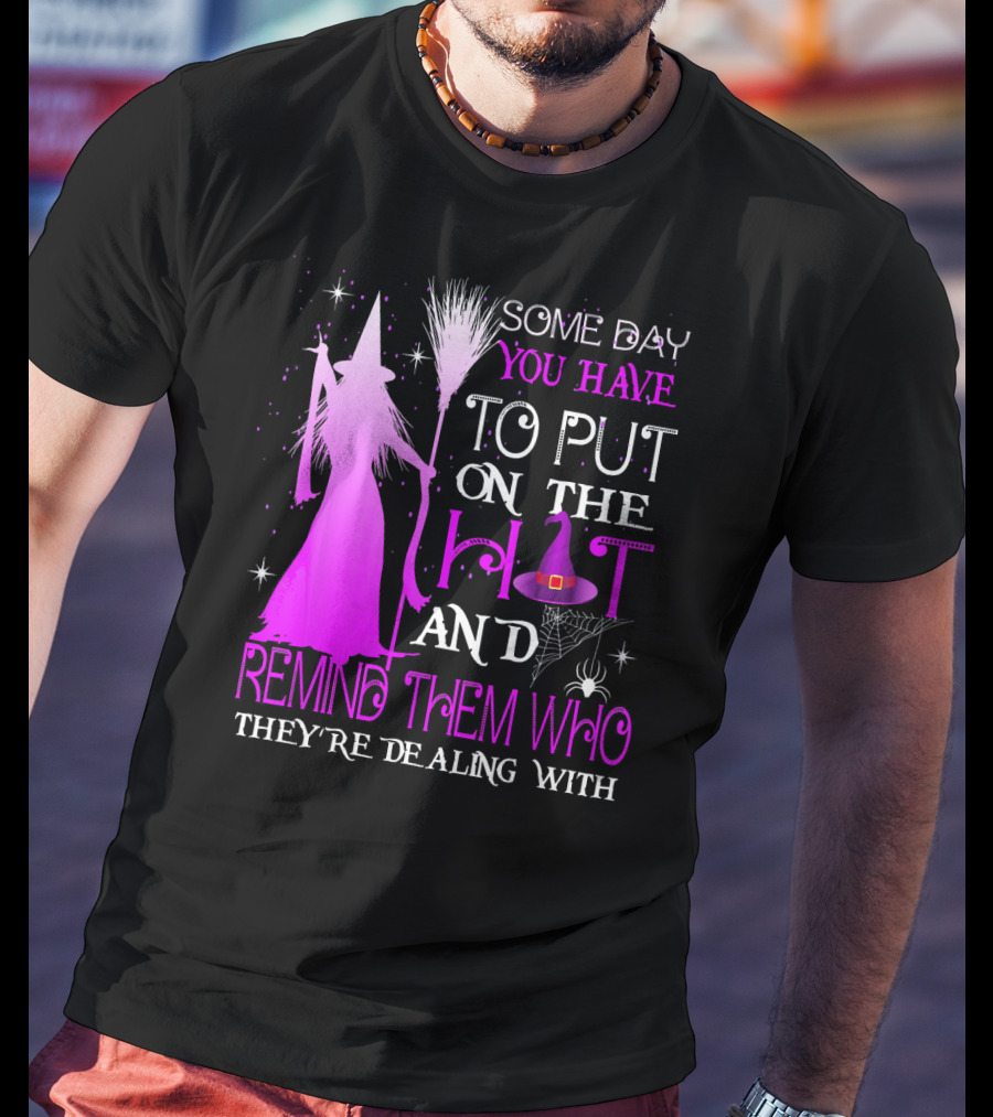 Some Day You Have To Put On The Hat And Remind Them Who They're Dealing T-Shirt