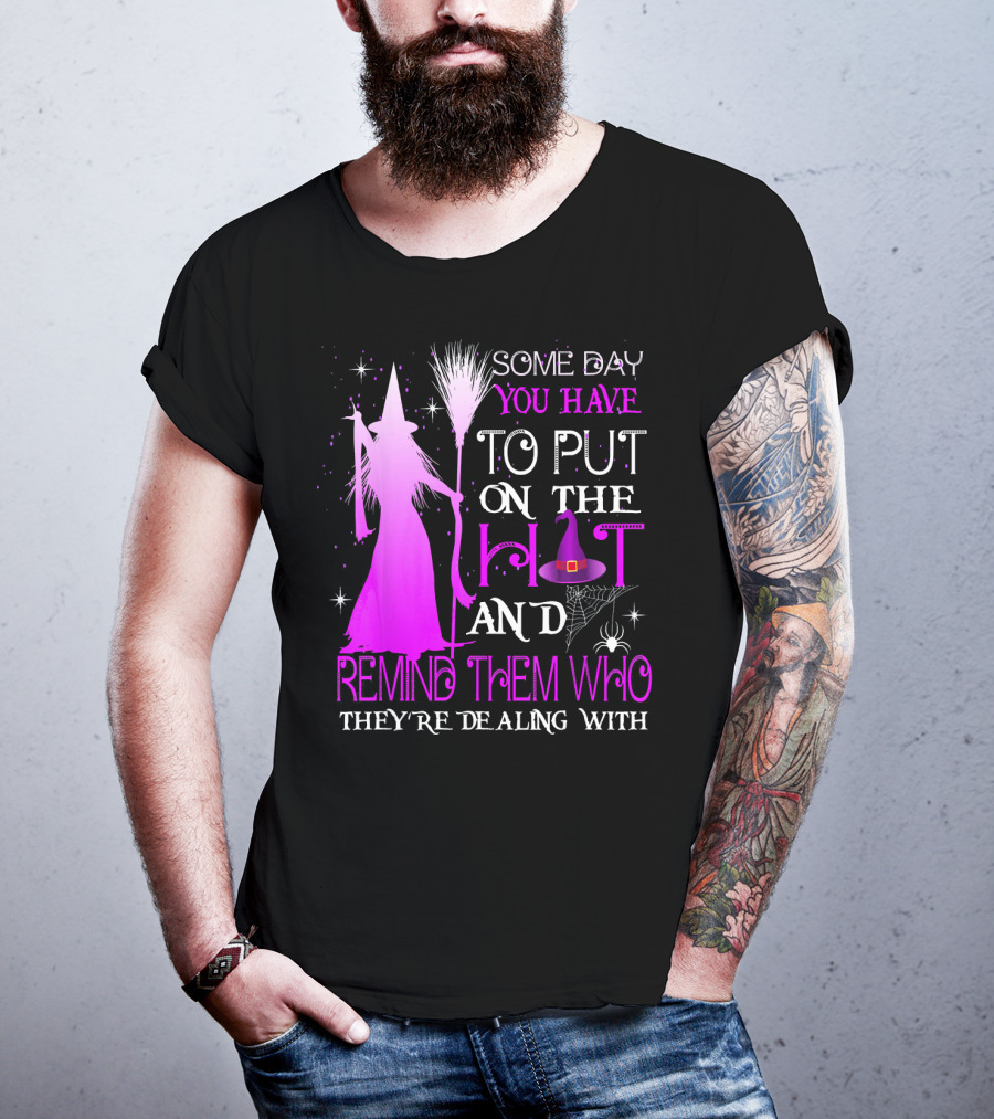 Some Day You Have To Put On The Hat And Remind Them Who They're Dealing T-Shirt