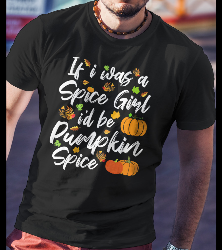 If I Was A Spice Girl I'd Be Pumpkin Spice Autumn Leaves Pumpkins T-Shirt