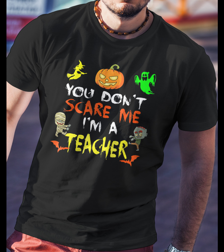 You Don't Scare Me I'm A Teacher Halloween Ghost Witch Pumpkin Mummy Zombie T-Shirt