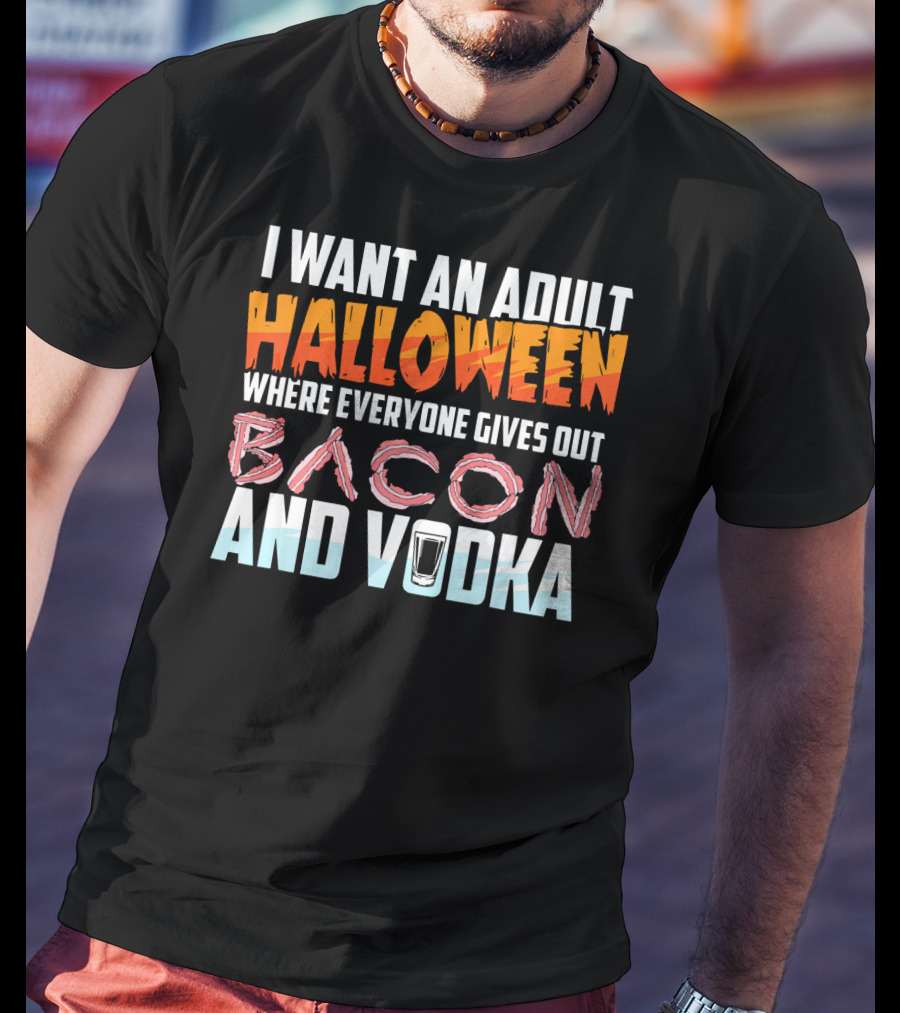 I Want An Adult Halloween Where Everyone Gives Out Bacon And Vodka T-Shirt