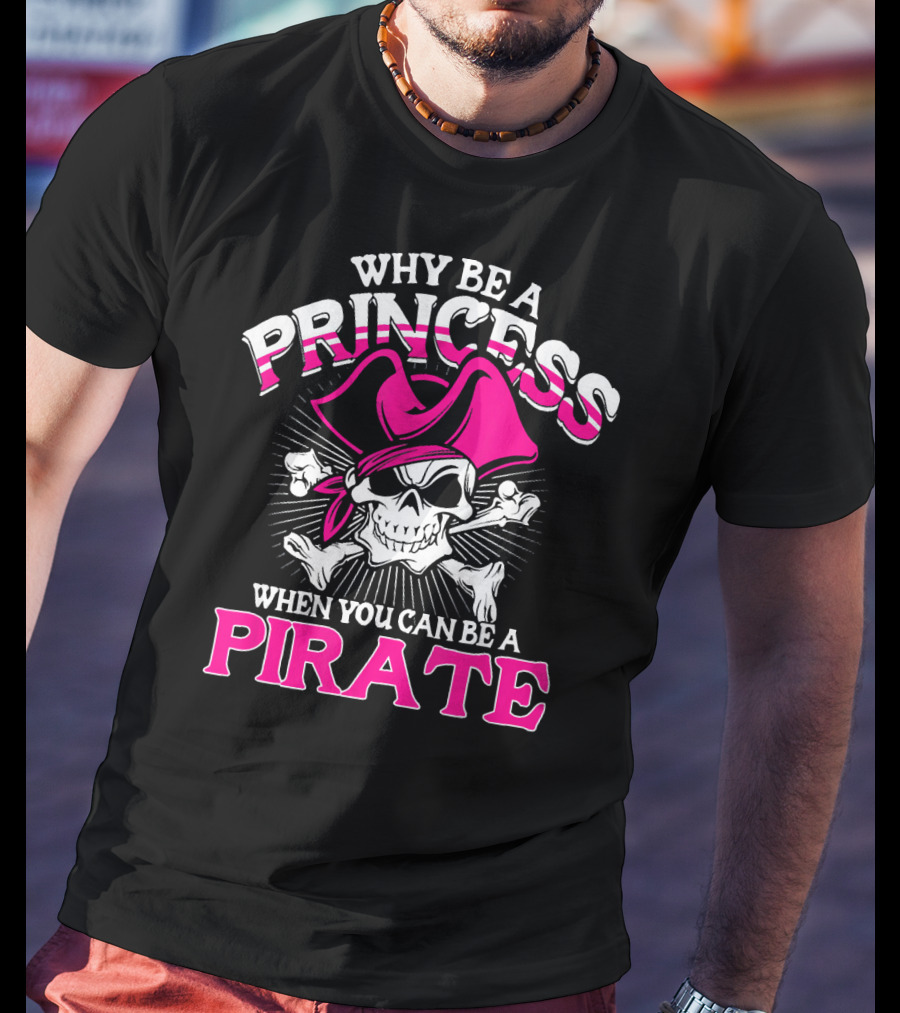 Why Be A Princess When You Can Be A Pirate Skull And Crossbones Pink Hat T-Shirt