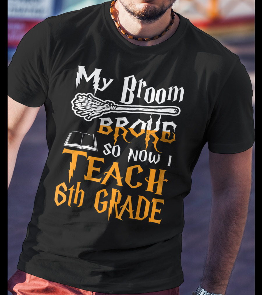 My Broom Broke So Now I Teach 6th Grade Wizard School T-Shirt