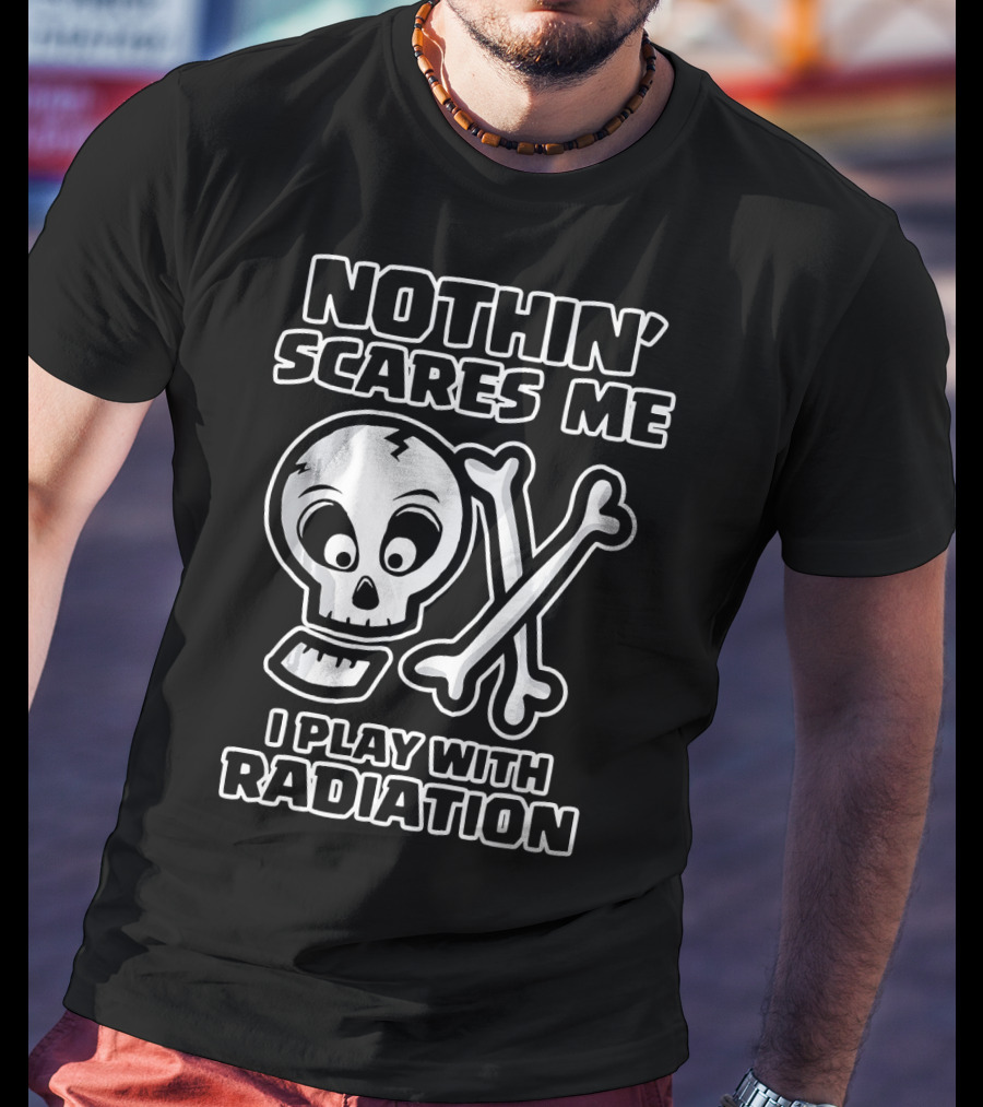 Nothin' Scares Me I Play With Radiation Funny Radiology Tech X Ray Radi T-Shirt