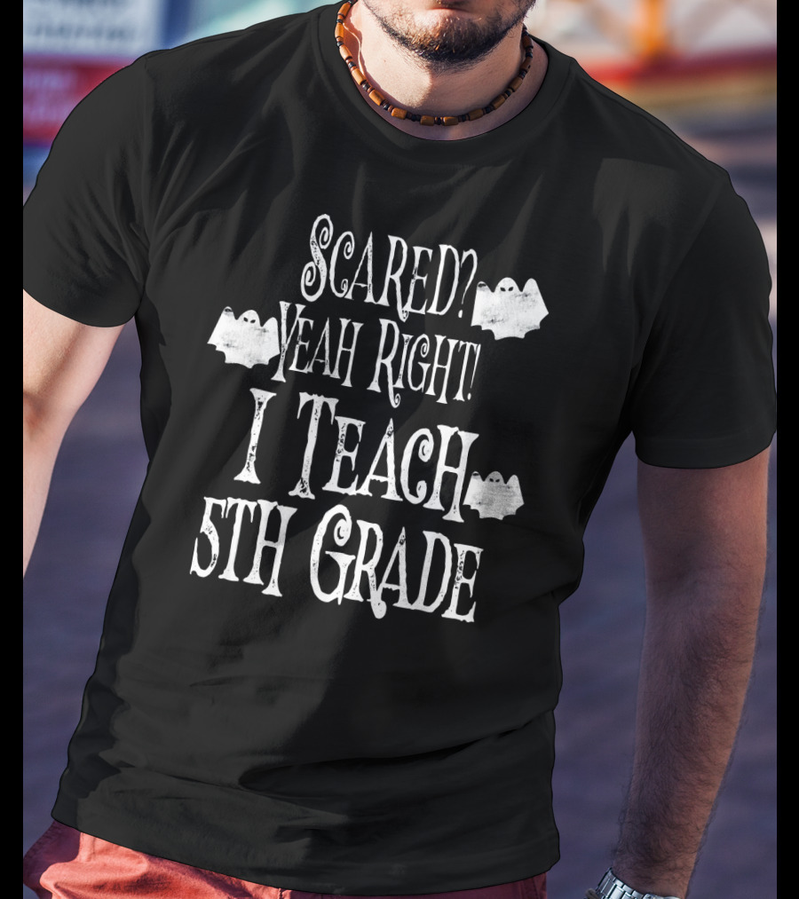 Scared Yeah Right I Teach 5th Grade Halloween Ghosts T-Shirt