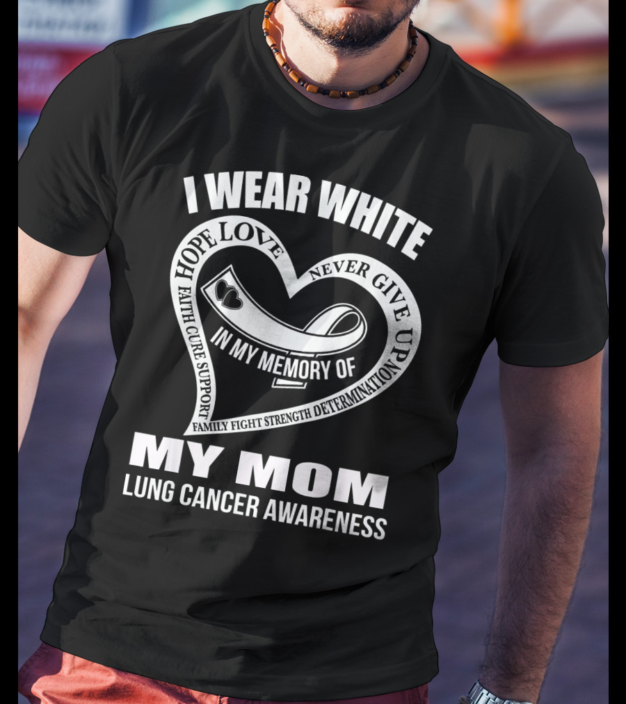 I Wear White Love Support Strength IN My Memory Of My Mom Lung Cancer Awareness T-Shirt
