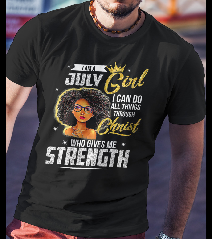 I Am A July Girl I Can Do All Things Through Christ Who Gives Me Strength T-Shirt