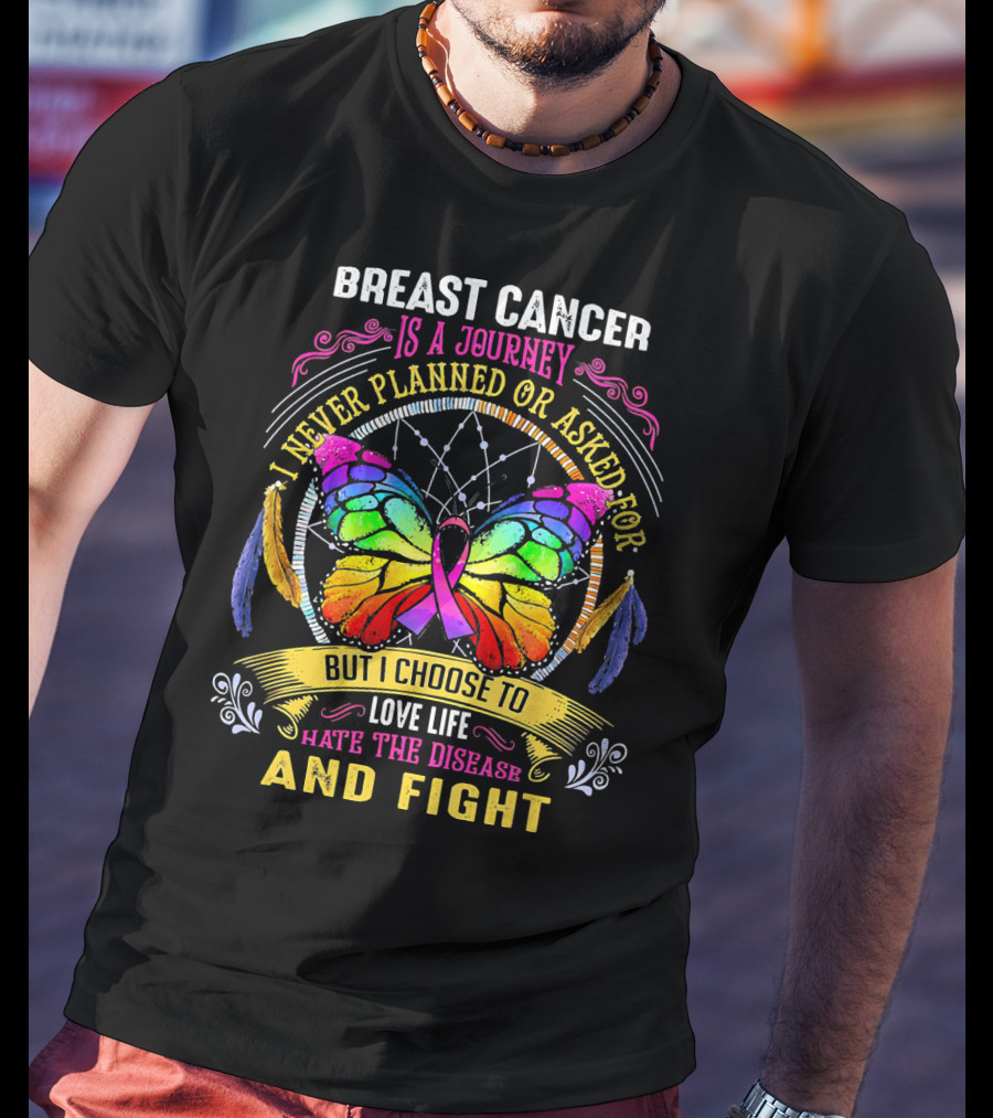 Breast Cancer Is A Journey I Never Planned Or Asked For But I Choose To Love Life Hate The Disease And Fight T-Shirt
