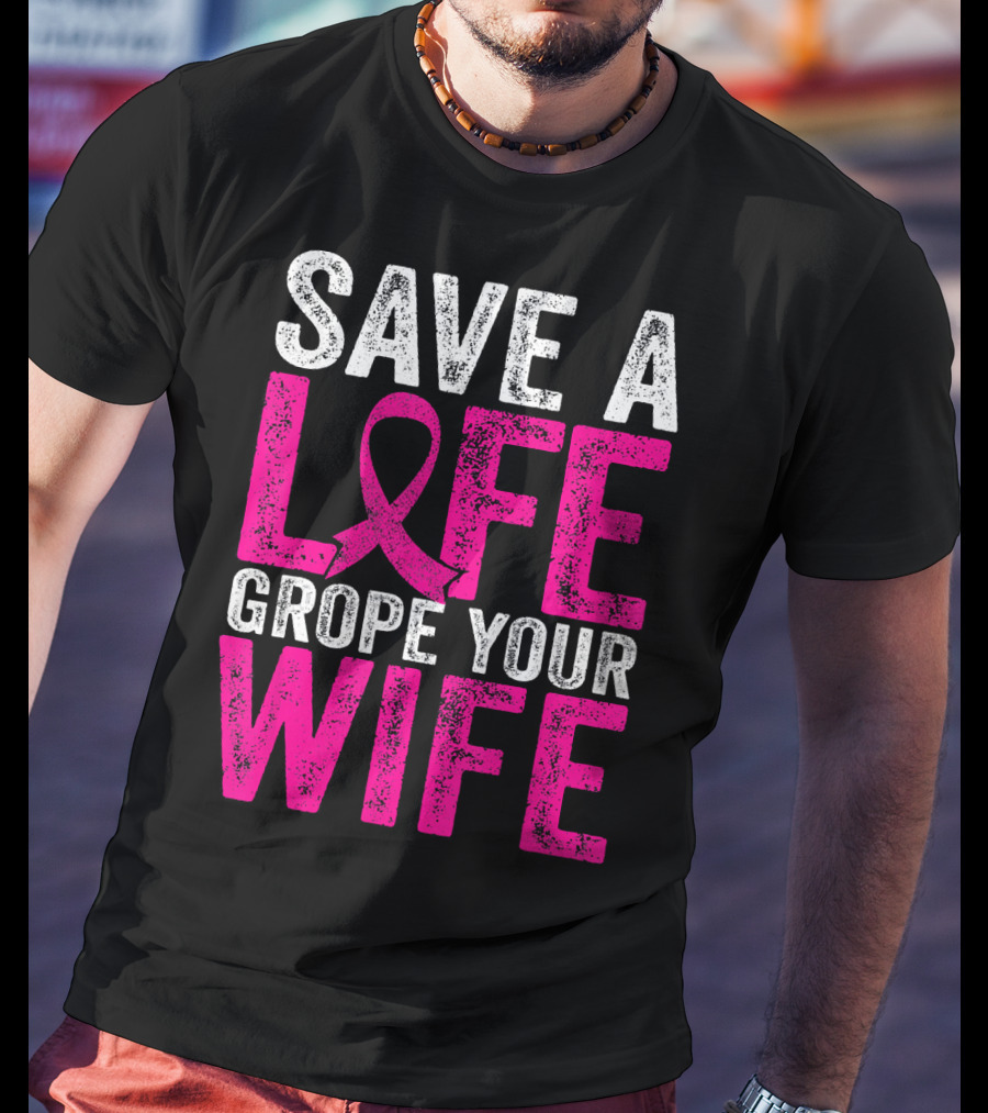Save A Life Grope Your Wife Breast Cancer Awareness Pink T-Shirt