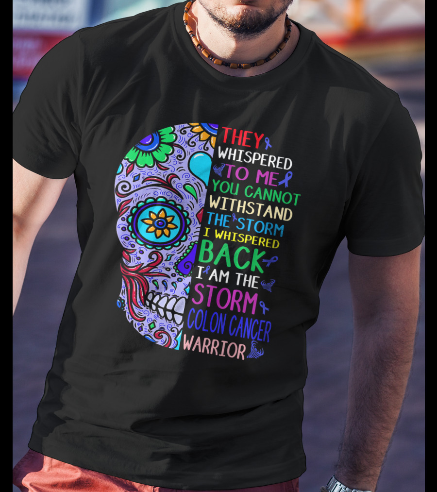 They Whispered To Me You Cannot Withstand The Storm I Whispered Back I Am The Storm Colon Cancer Warrior T-Shirt