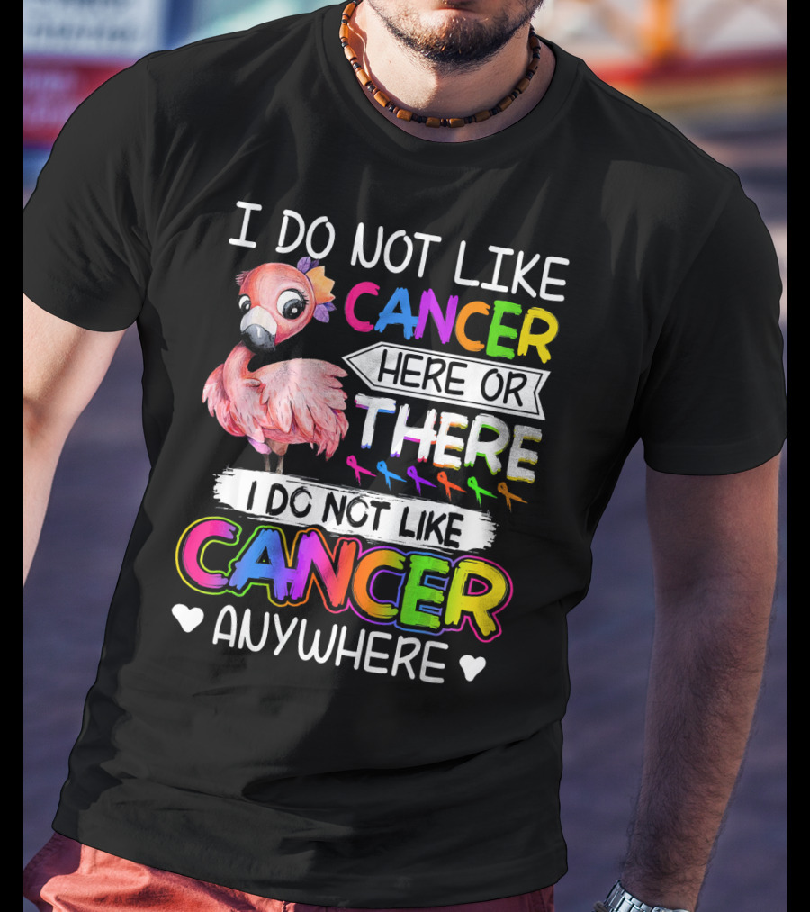 I Do Not Like Cancer Here Or There I Do Not Like Cancer Anywhere Flamingo Rainbow Ribbons T-Shirt