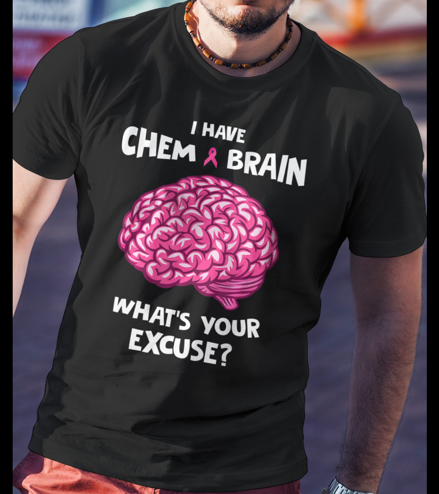 I Have Chemo Brain Breast Cancer Awareness What’s Your Excuse T-Shirt