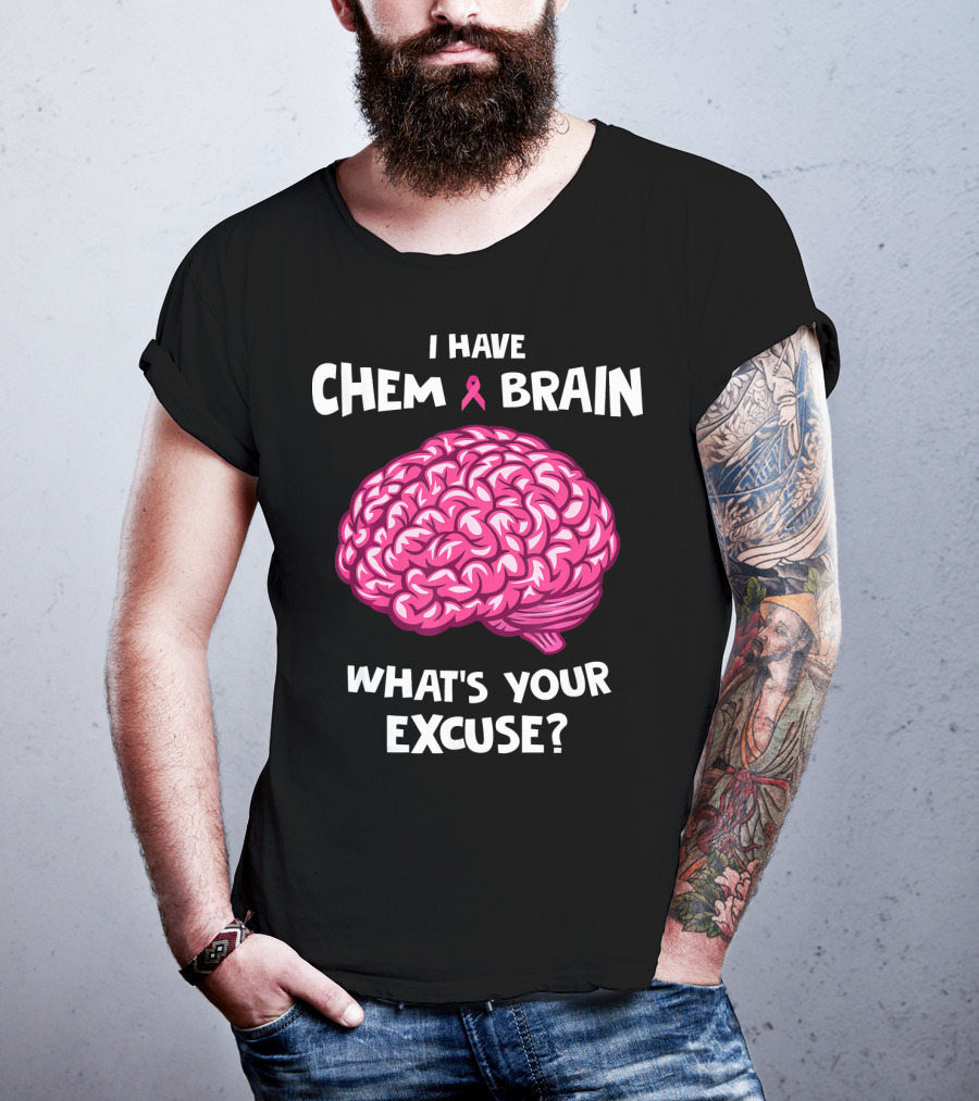 I Have Chemo Brain Breast Cancer Awareness What’s Your Excuse T-Shirt