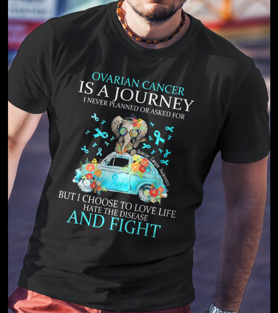 Ovarian Cancer Is A Journey I Never Planned Or Asked For But I Choose To Love Life Hate The Disease And Fight Ovarian Cancer Awareness T-Shirt