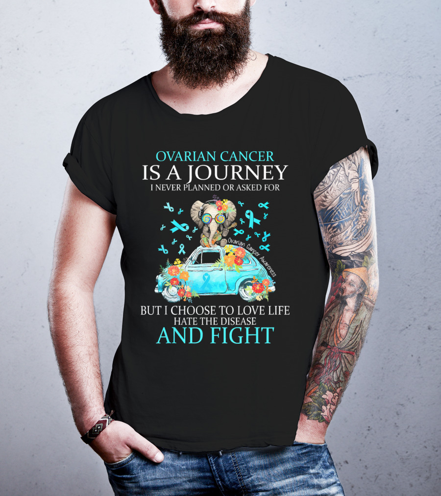 Ovarian Cancer Is A Journey I Never Planned Or Asked For But I Choose To Love Life Hate The Disease And Fight Ovarian Cancer Awareness T-Shirt