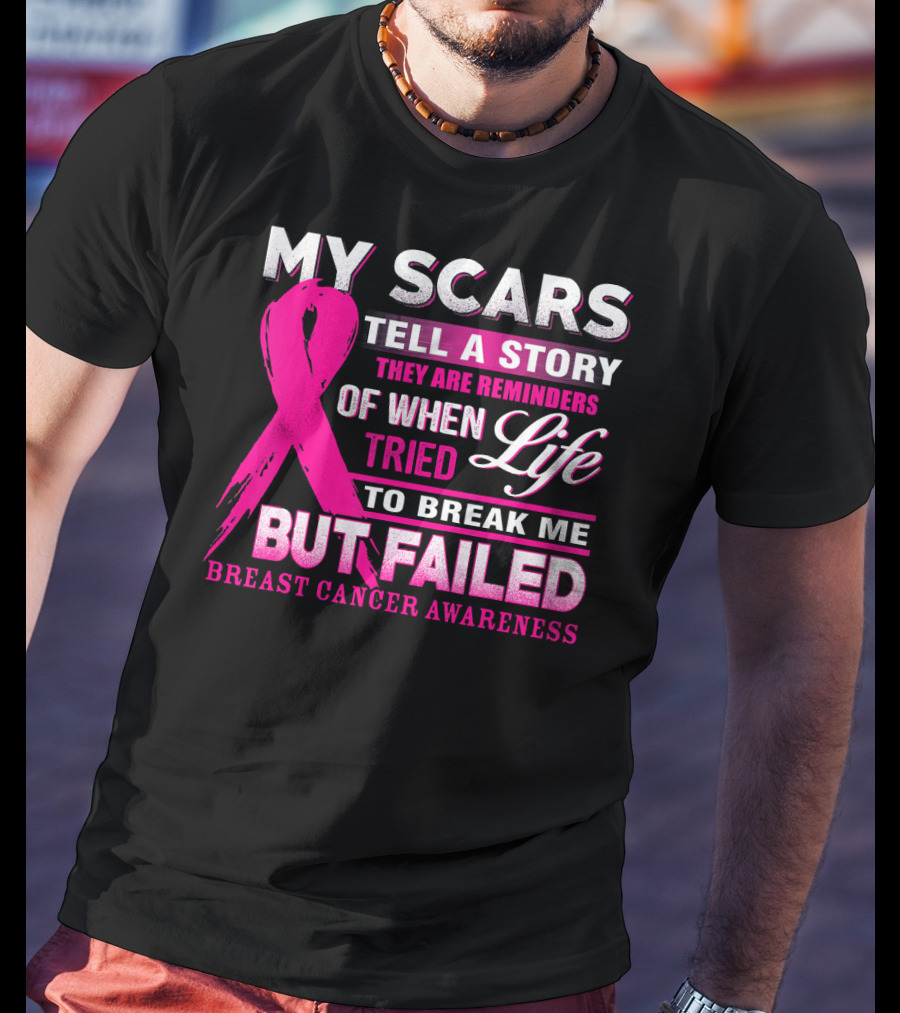 My Scars Tell A Story They Are Reminders Of When Life Tried To Break Me But Failed Breast Cancer Awareness T-Shirt