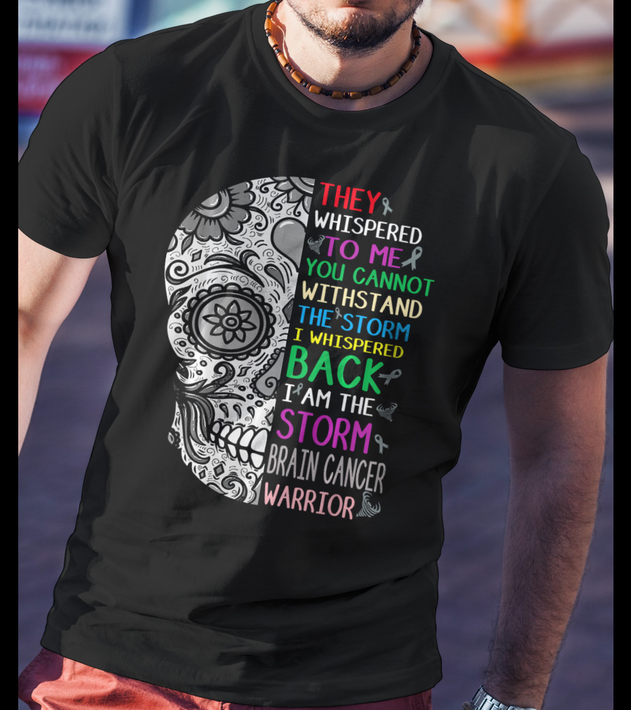They Whispered To Me You Cannot Withstand The Storm I Am The Storm Brain Cancer Warrior T-Shirt