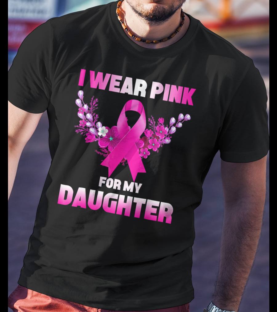 I Wear Pink For My Daughter Breast Cancer Awareness Ribbon And Flowers T-Shirt