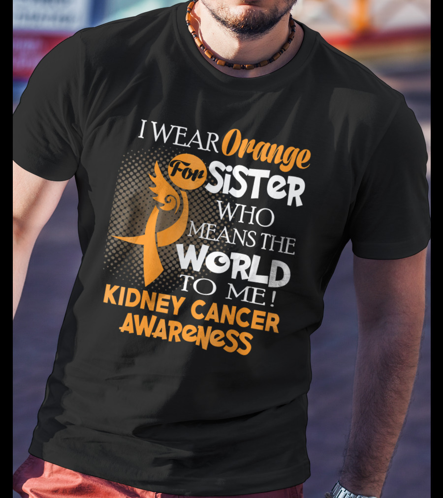 I Wear Orange For Sister Who Means The World To Me Kidney Cancer Awareness T-Shirt
