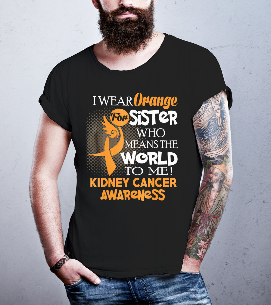 I Wear Orange For Sister Who Means The World To Me Kidney Cancer Awareness T-Shirt