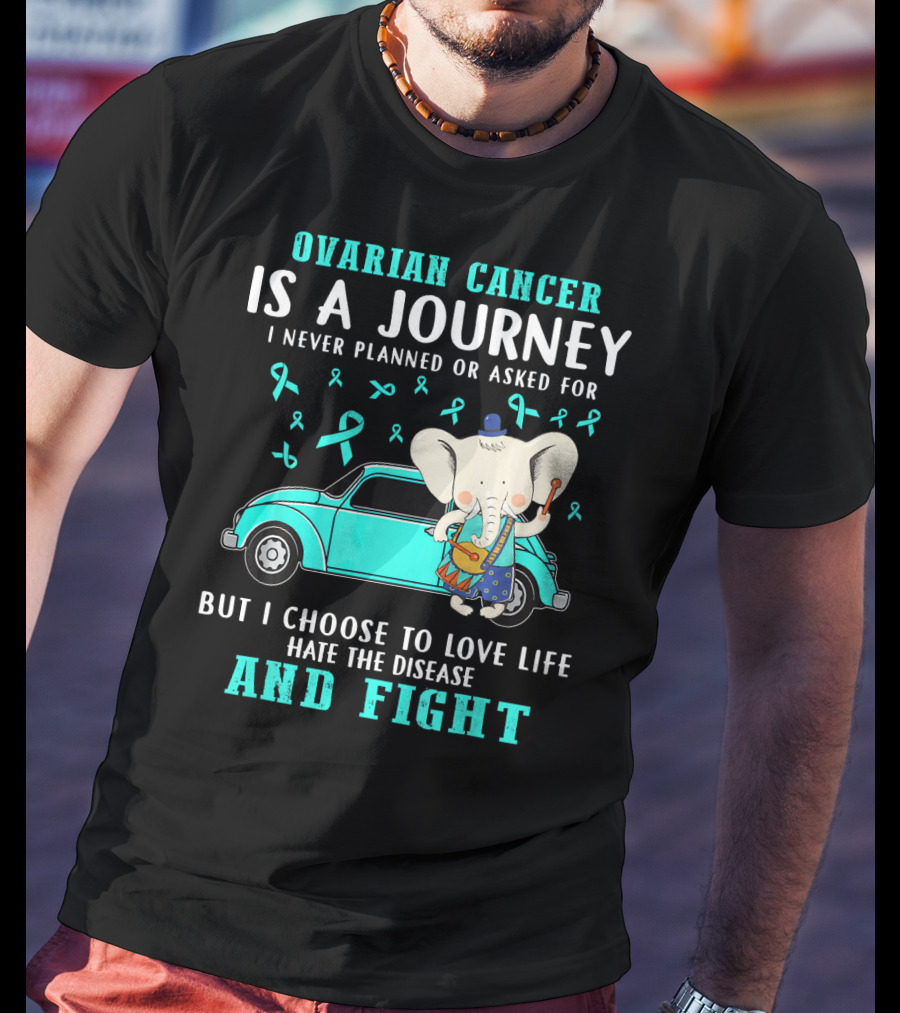 Ovarian Cancer Is A Journey I Never Planned Or Asked For But I Choose To Love Life Hate The Disease And Fight T-Shirt