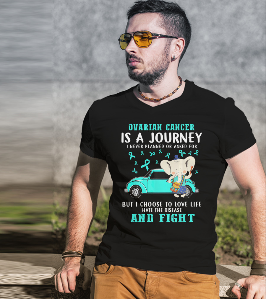 Ovarian Cancer Is A Journey I Never Planned Or Asked For But I Choose To Love Life Hate The Disease And Fight T-Shirt