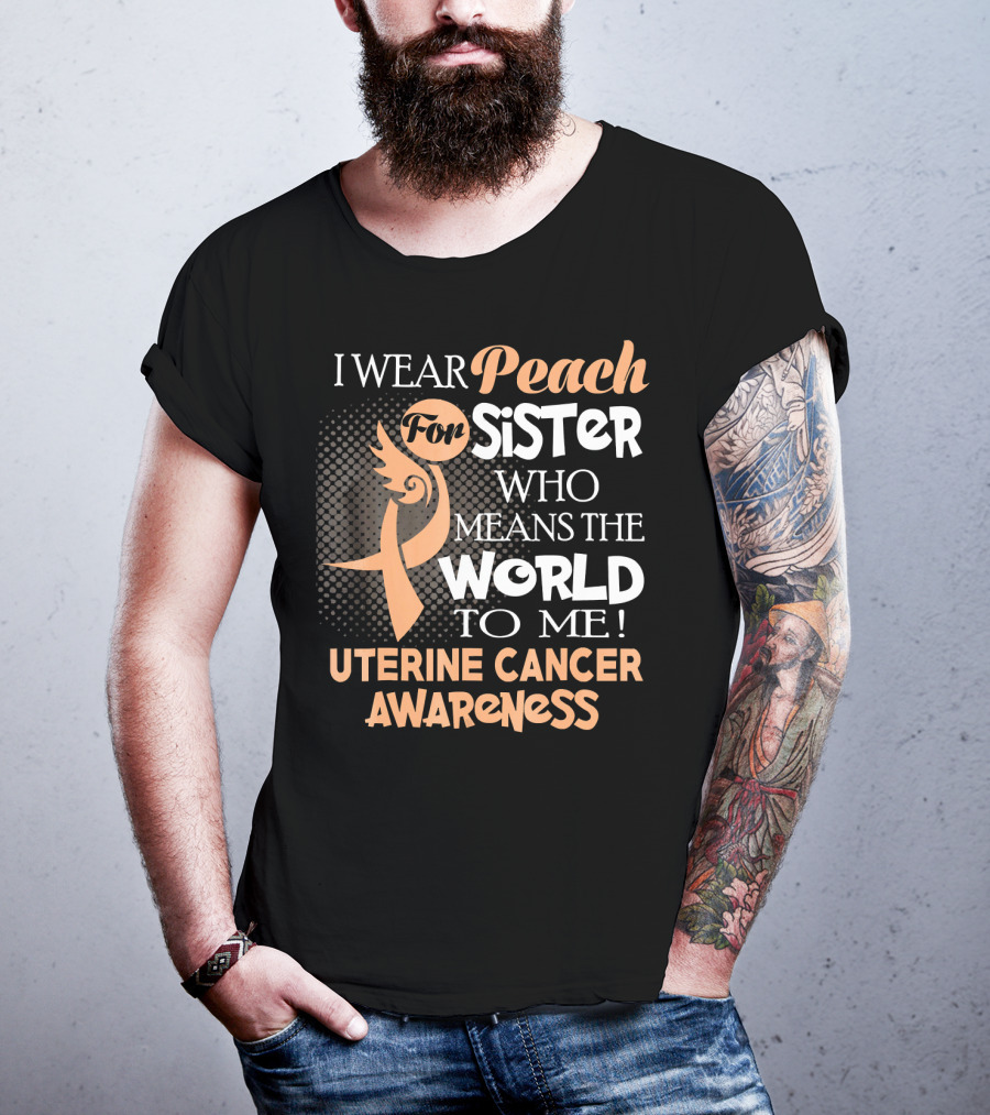 I Wear Peach For Sister Who Means The World To Me Uterine Cancer Awareness T-Shirt