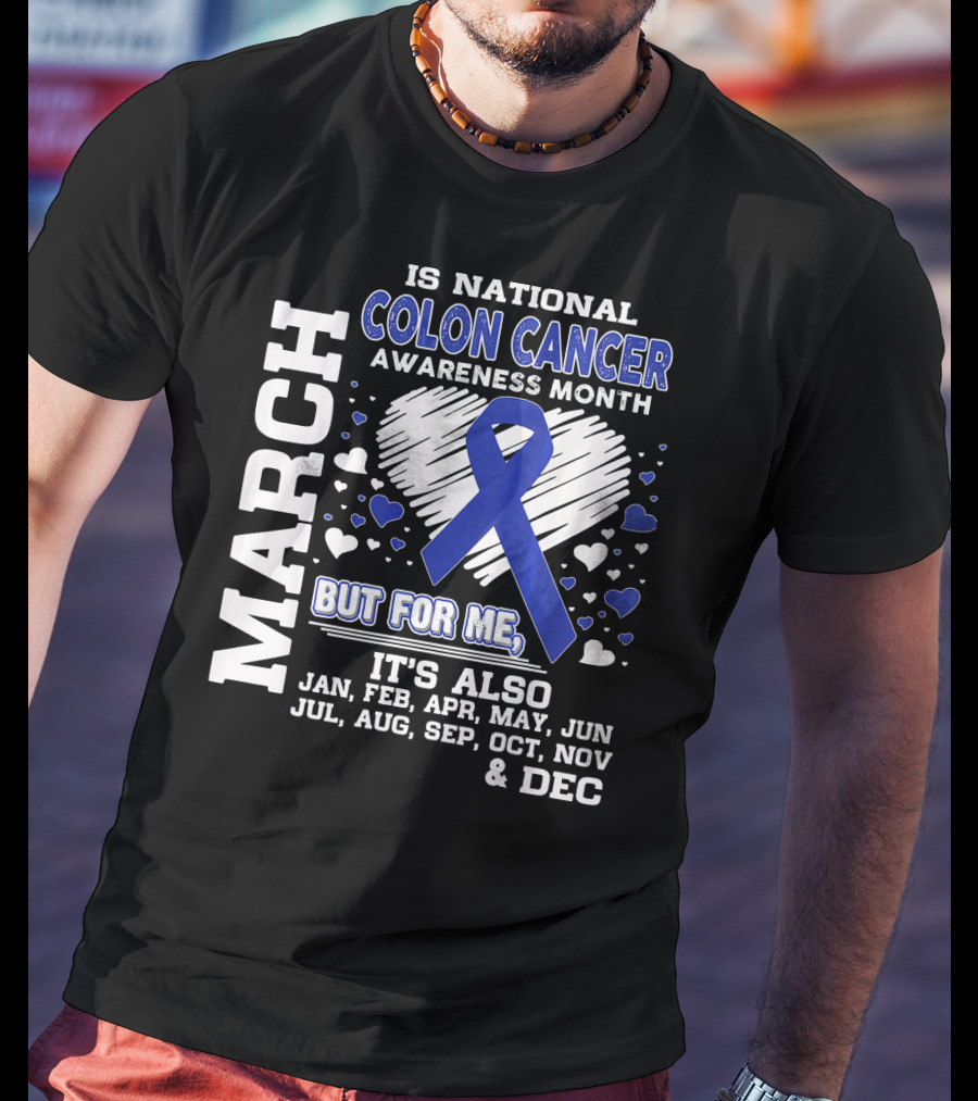March Is National Colon Cancer Awareness Month But For ME It's Also Jan Feb Apr May Jun Jul Aug Sep Oct Nov Dec T-Shirt