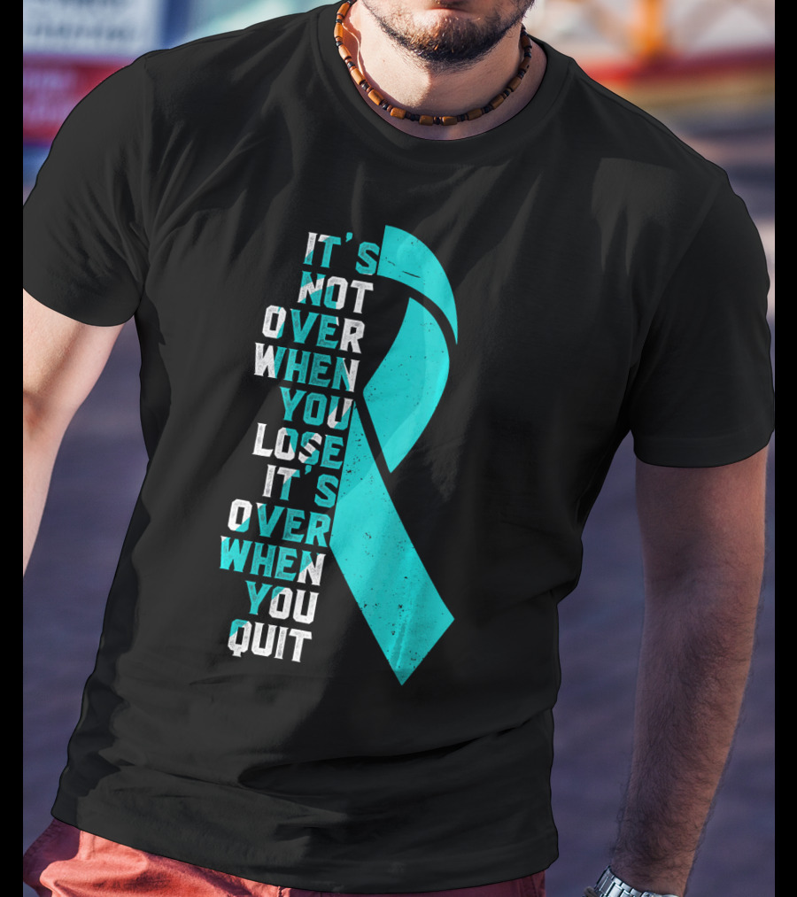It's Not Over When You Lose It's Over When You Quit Ovarian Cancer Awareness T-Shirt