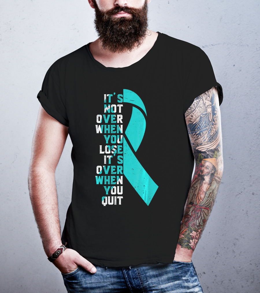It's Not Over When You Lose It's Over When You Quit Ovarian Cancer Awareness T-Shirt