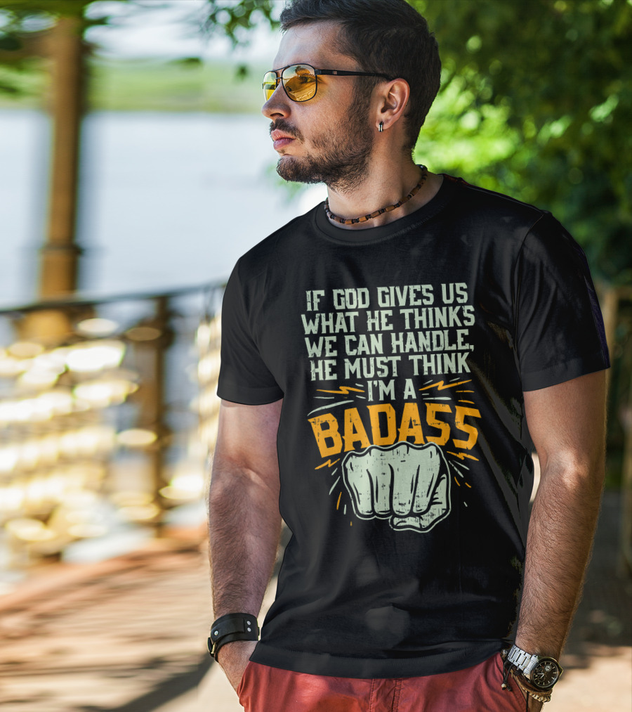If God Gives Us What He Thinks We Can Handle He Must Think I'm A Badass Fist T-Shirt