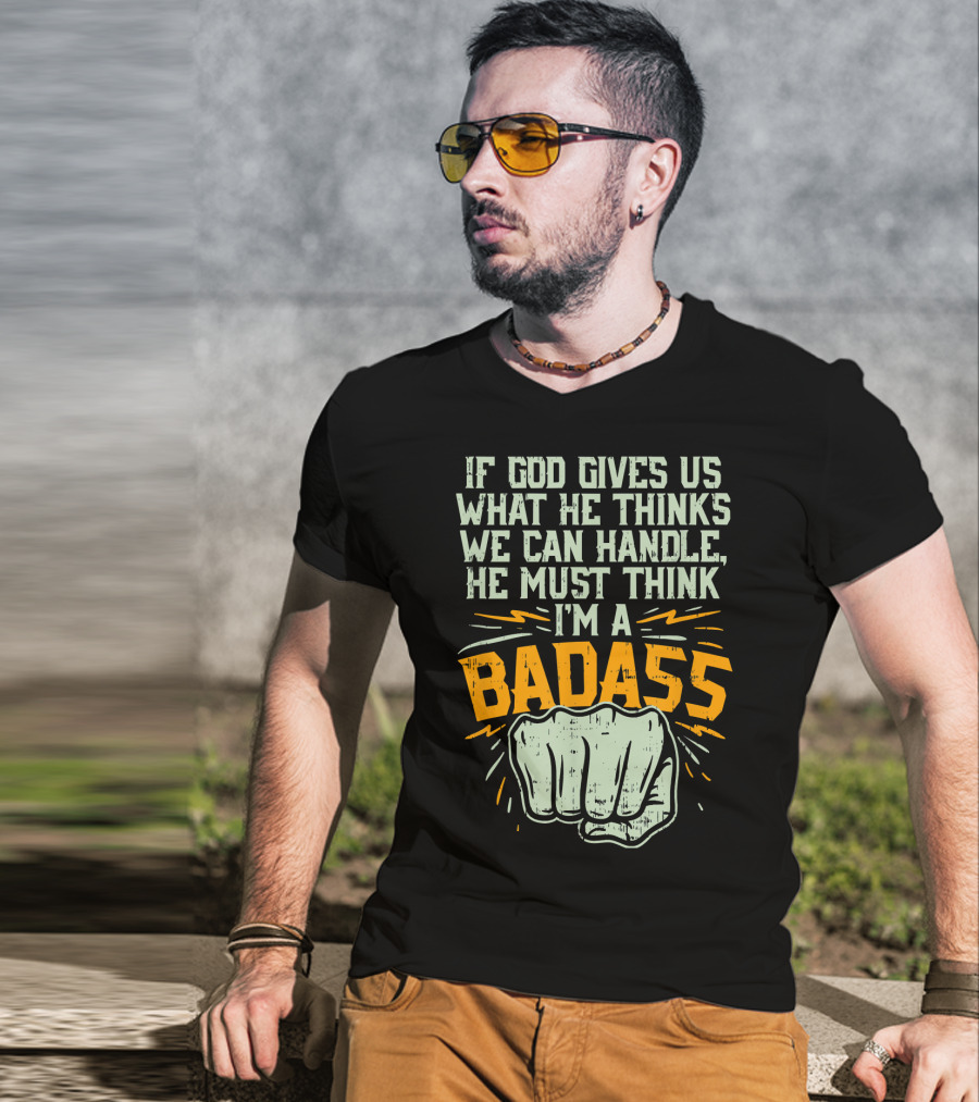 If God Gives Us What He Thinks We Can Handle He Must Think I'm A Badass Fist T-Shirt