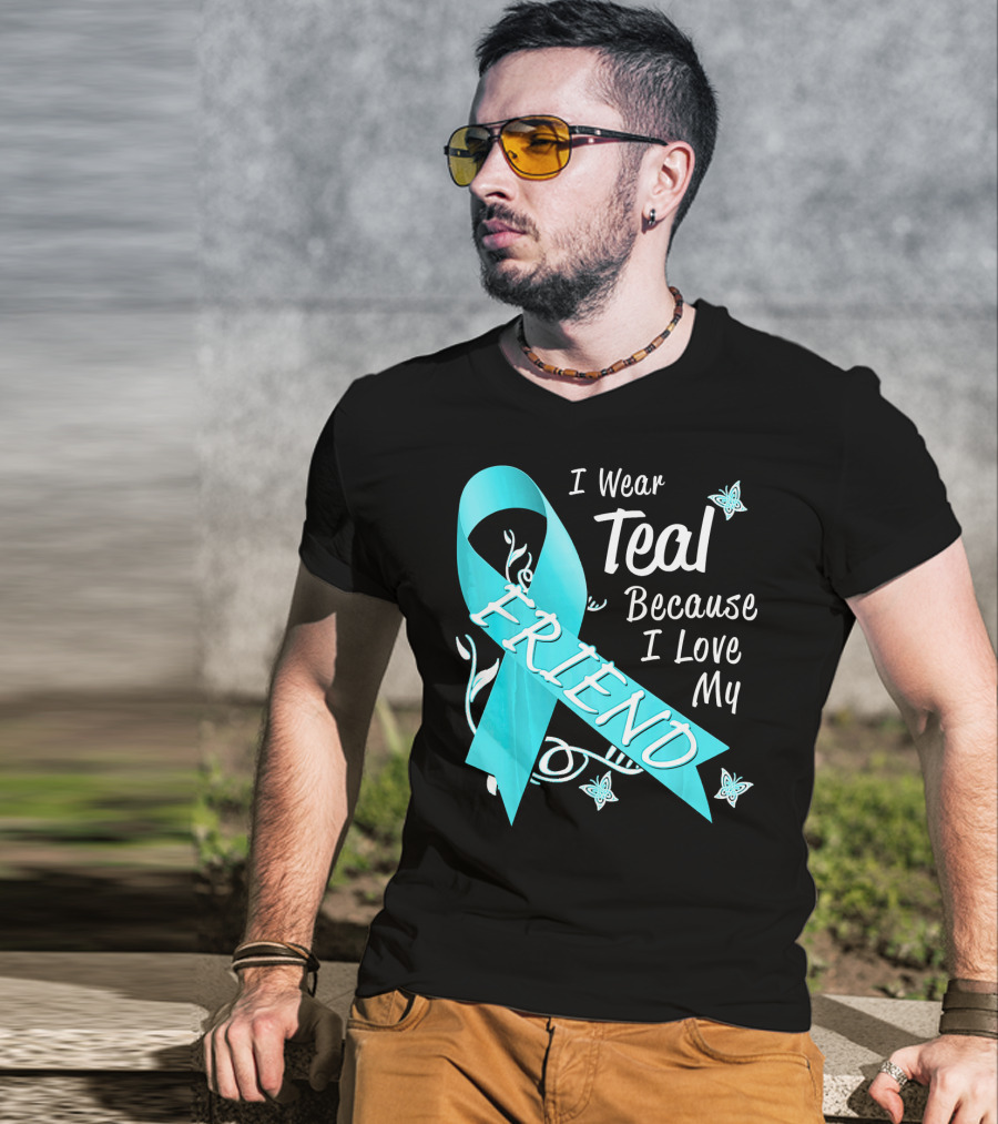 I Wear Teal Because I Love My Friend Ovarian Cancer Awareness T-Shirt