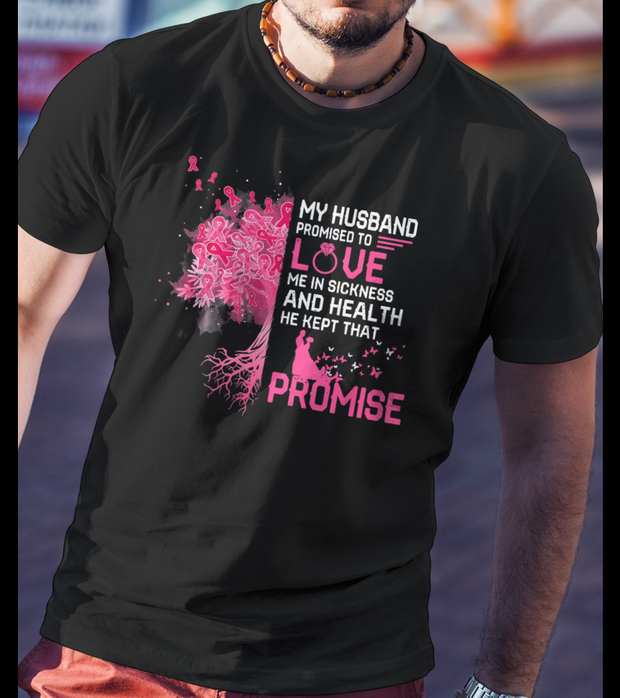 My Husband Promised To Love Me In Sickness And Health He Kept That Promise Breast Cancer Awareness T-Shirt